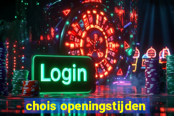 chois openingstijden