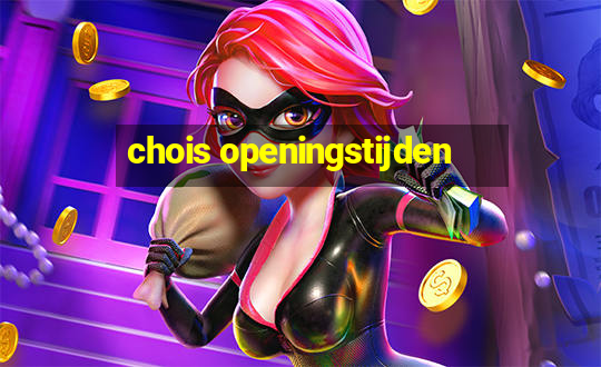 chois openingstijden