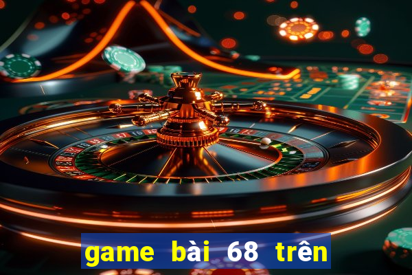 game bài 68 trên máy tính