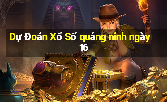 Dự Đoán Xổ Số quảng ninh ngày 16