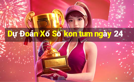 Dự Đoán Xổ Số kon tum ngày 24