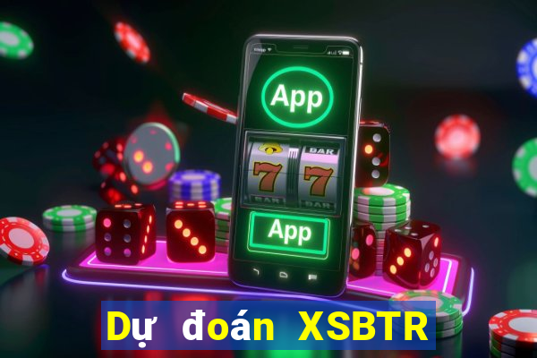 Dự đoán XSBTR ngày 9