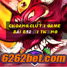 Choang.Clu Tại Game Bài B52 Đổi Thưởng