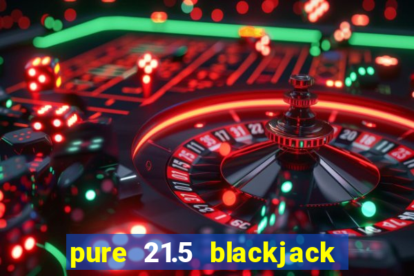 pure 21.5 blackjack vs 21