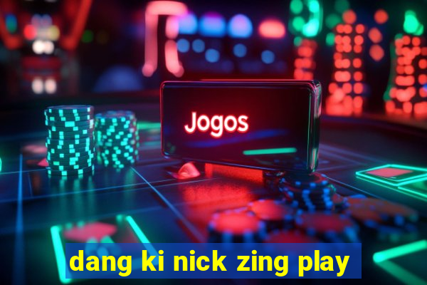 dang ki nick zing play