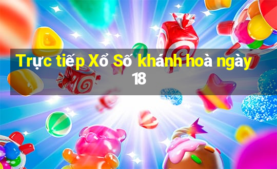 Trực tiếp Xổ Số khánh hoà ngày 18