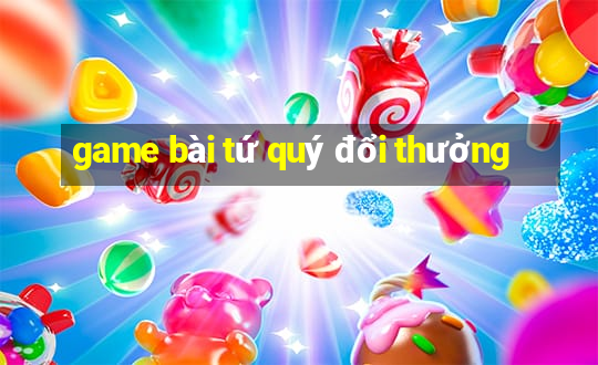 game bài tứ quý đổi thưởng