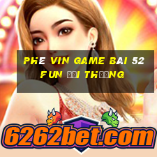 Phê Vin Game Bài 52Fun Đổi Thưởng