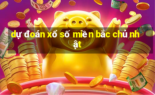 dự đoán xổ số miền bắc chủ nhật