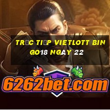 Trực tiếp vietlott Bingo18 ngày 22