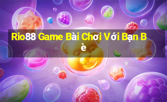 Rio88 Game Bài Chơi Với Bạn Bè