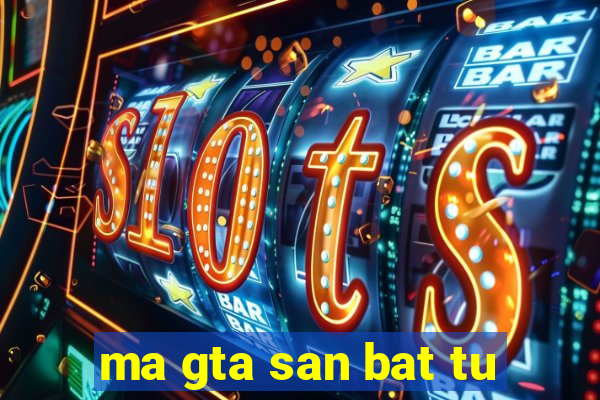 ma gta san bat tu