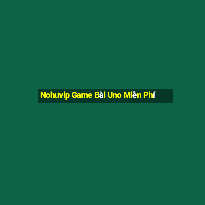 Nohuvip Game Bài Uno Miễn Phí