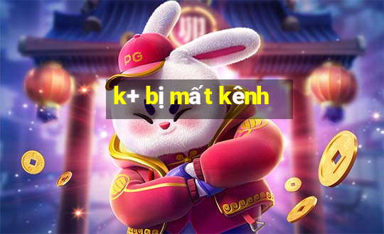 k+ bị mất kênh