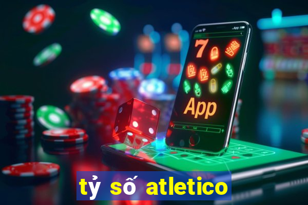 tỷ số atletico