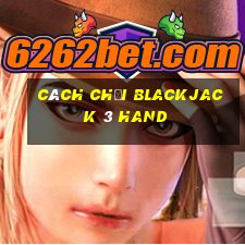 Cách chơi Blackjack 3 Hand