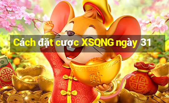 Cách đặt cược XSQNG ngày 31