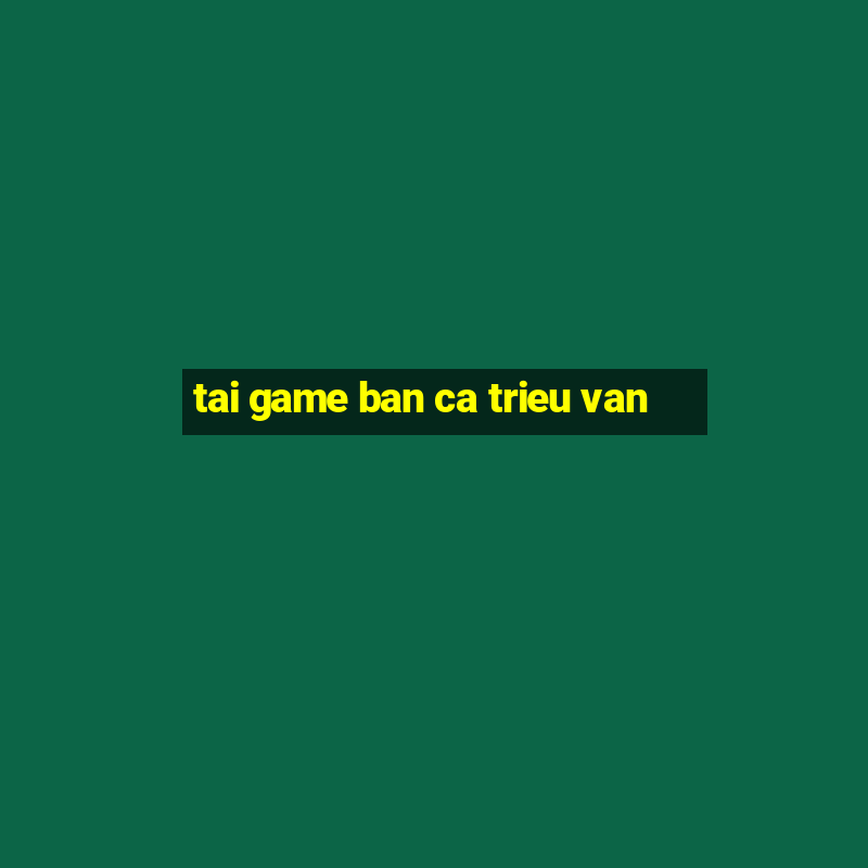 tai game ban ca trieu van