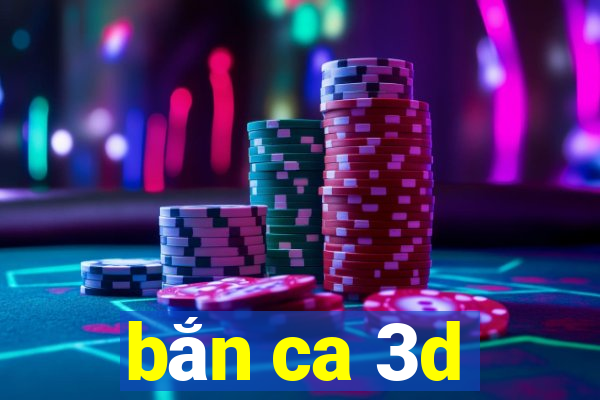 bắn ca 3d