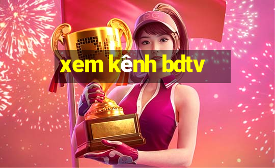 xem kênh bdtv