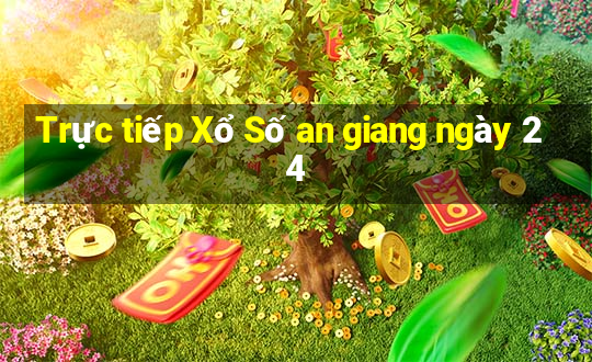 Trực tiếp Xổ Số an giang ngày 24