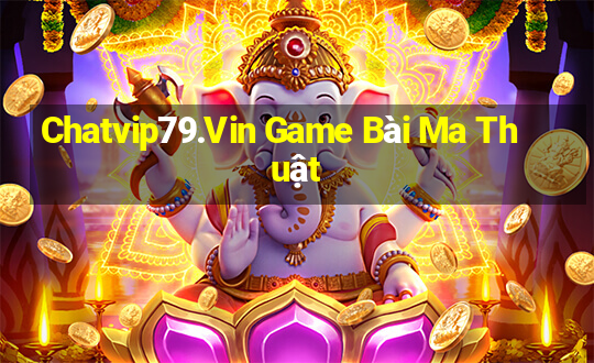 Chatvip79.Vin Game Bài Ma Thuật