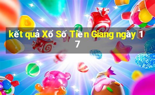 kết quả Xổ Số Tiền Giang ngày 17