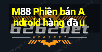 M88 Phiên bản Android hàng đầu