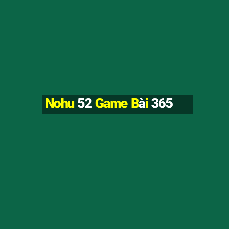 Nohu 52 Game Bài 365