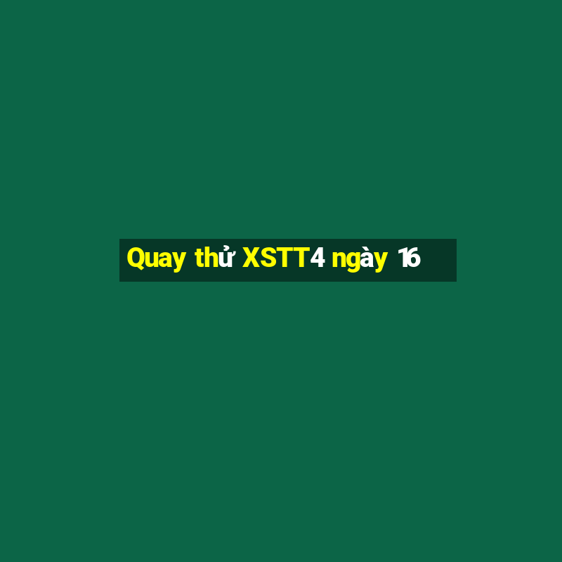 Quay thử XSTT4 ngày 16