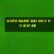 Huto Game Bài Chơi Với Bạn Bè