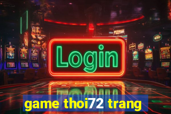 game thoi72 trang