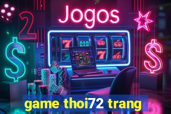 game thoi72 trang