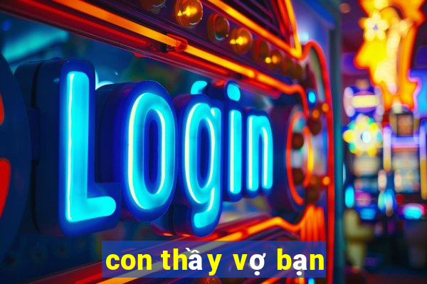 con thầy vợ bạn