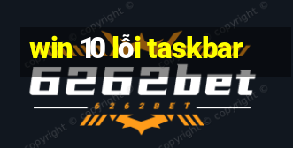 win 10 lỗi taskbar