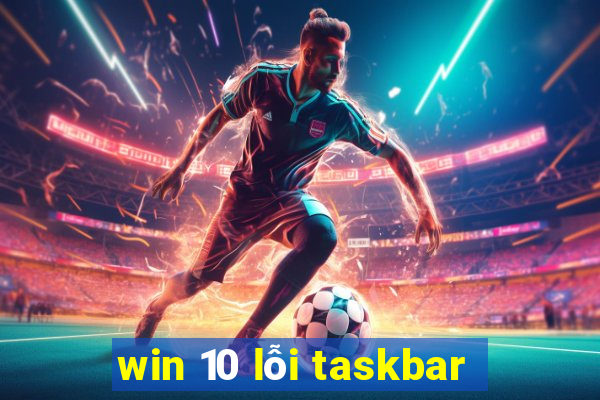 win 10 lỗi taskbar