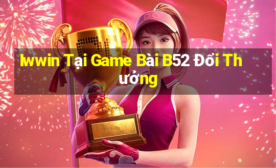 Iwwin Tại Game Bài B52 Đổi Thưởng