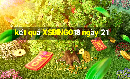 kết quả XSBINGO18 ngày 21