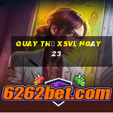 Quay thử XSVL ngày 23