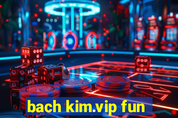 bach kim.vip fun