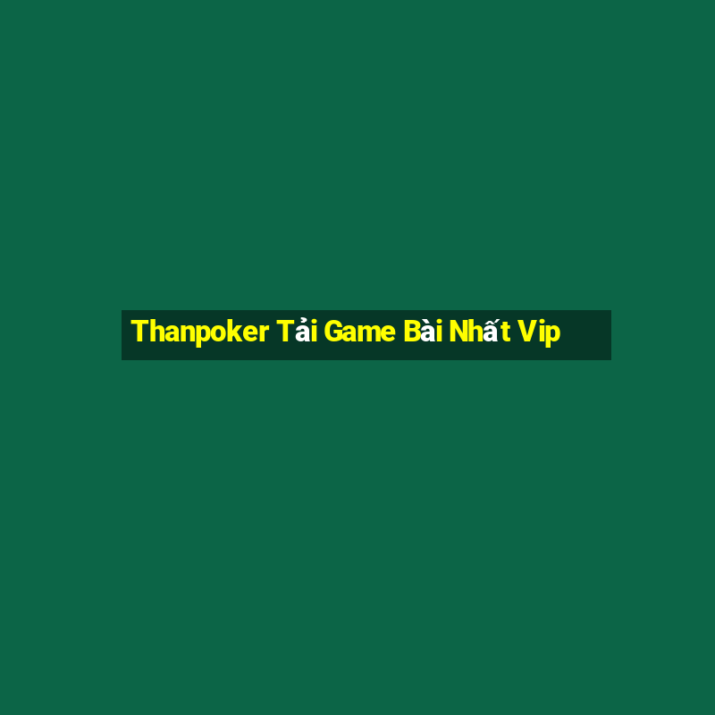 Thanpoker Tải Game Bài Nhất Vip