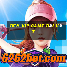 Ben Vip Game Bài Hát