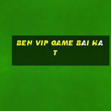 Ben Vip Game Bài Hát