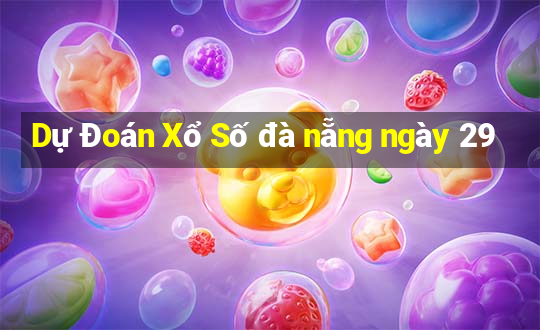 Dự Đoán Xổ Số đà nẵng ngày 29