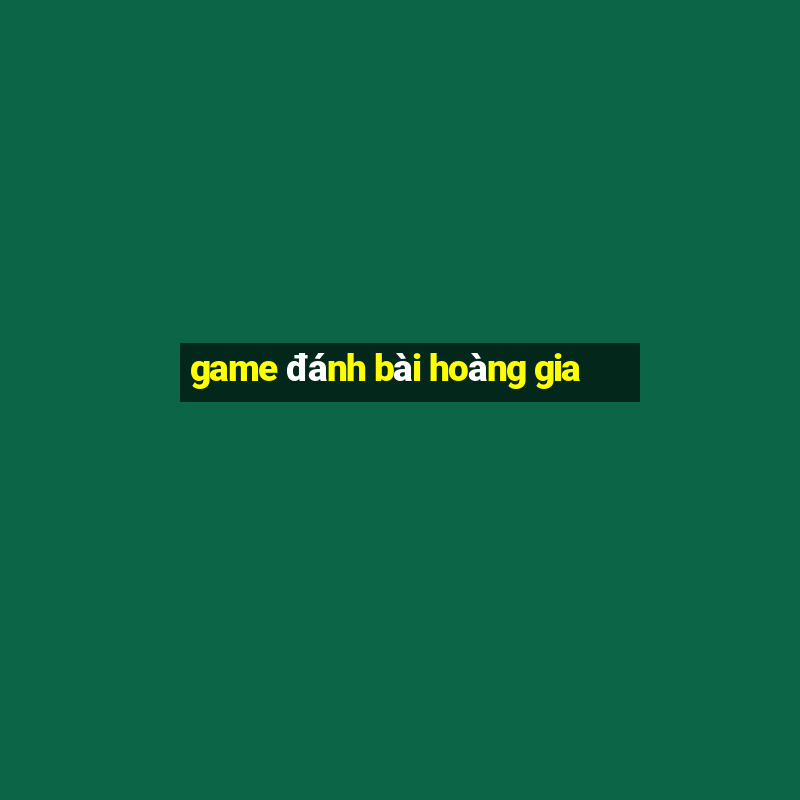 game đánh bài hoàng gia