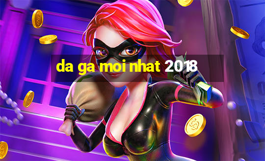 da ga moi nhat 2018