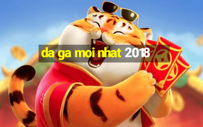 da ga moi nhat 2018