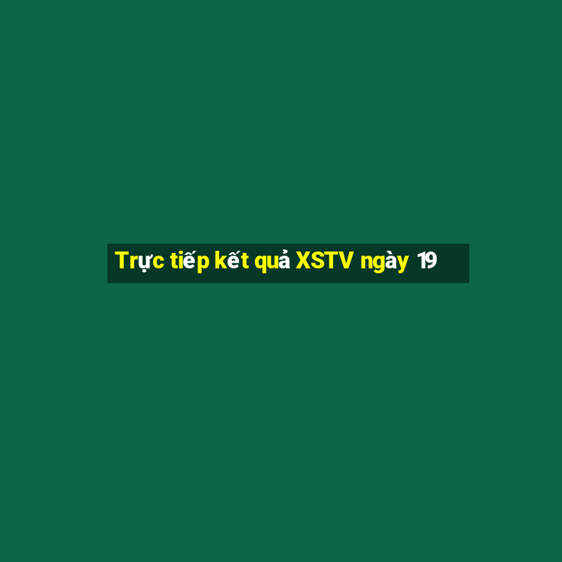 Trực tiếp kết quả XSTV ngày 19