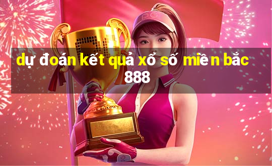 dự đoán kết quả xổ số miền bắc 888