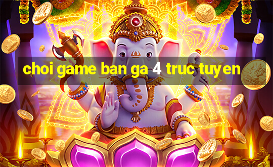 choi game ban ga 4 truc tuyen